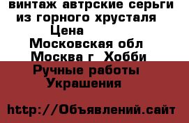 винтаж автрские серьги из горного хрусталя › Цена ­ 1 500 - Московская обл., Москва г. Хобби. Ручные работы » Украшения   